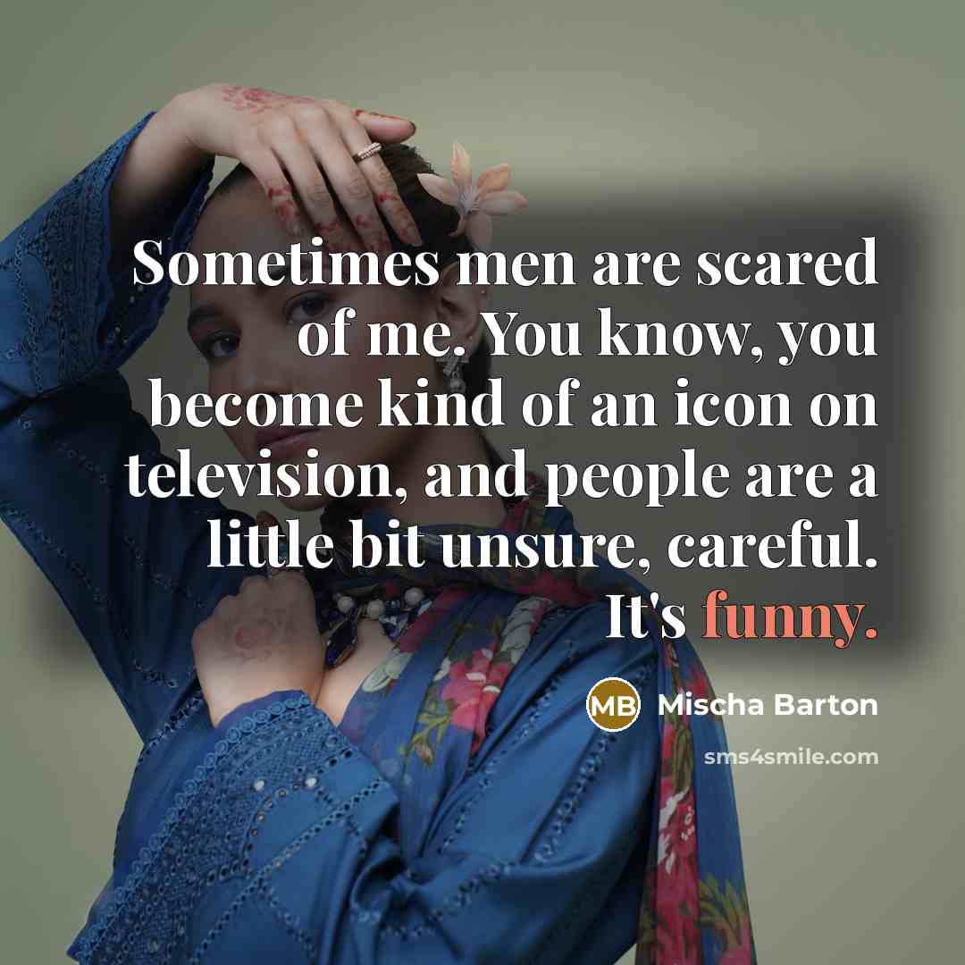 “Sometimes men are scared of me. You know, you become…” quote by Mischa Barton