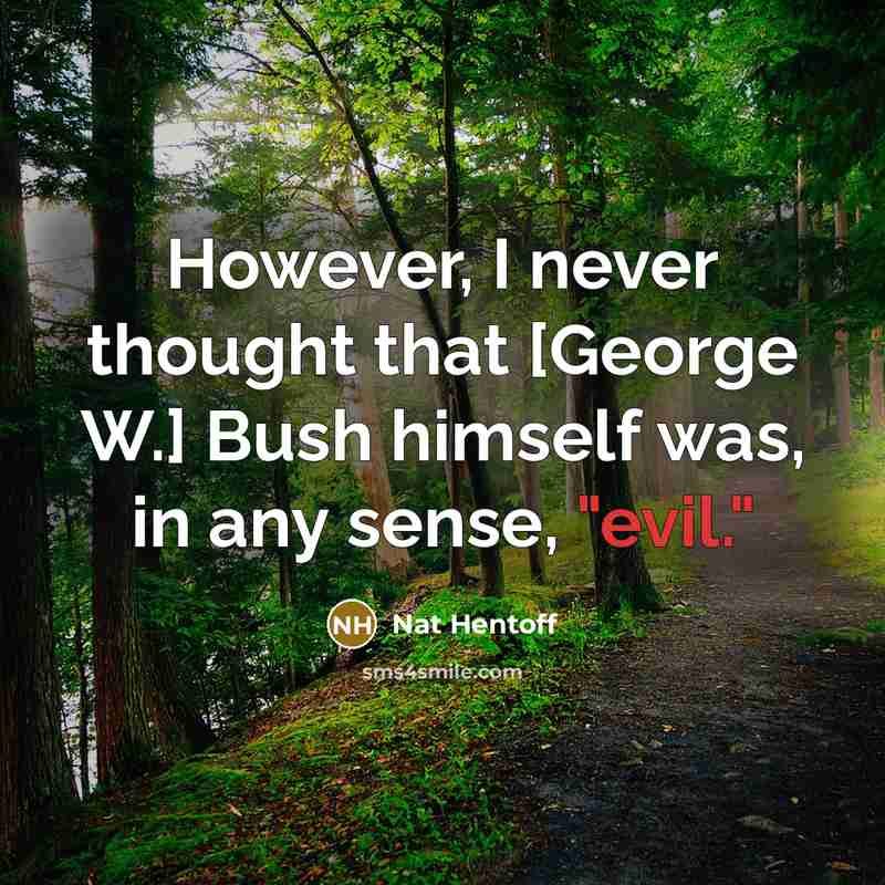 “However, I never thought that [George W.] Bush himself was,…” quote by Nat Hentoff