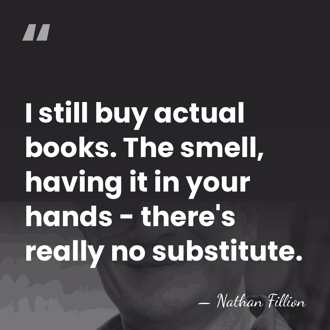 I still buy actual books. The smell, having it in your hands&hellip; - Nathan Fillion