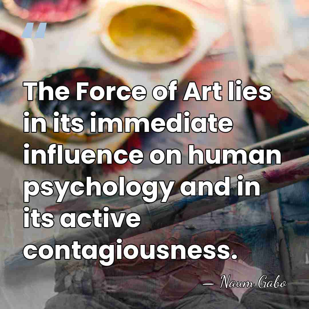 The Force of Art lies in its immediate influence on human psychology&hellip; - Naum Gabo