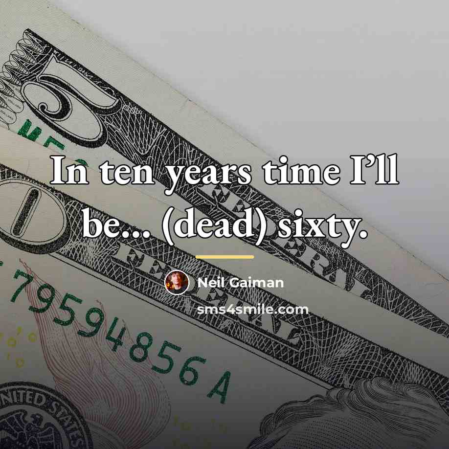 “In ten years time I’ll be… (dead) sixty.…” quote by Neil Gaiman
