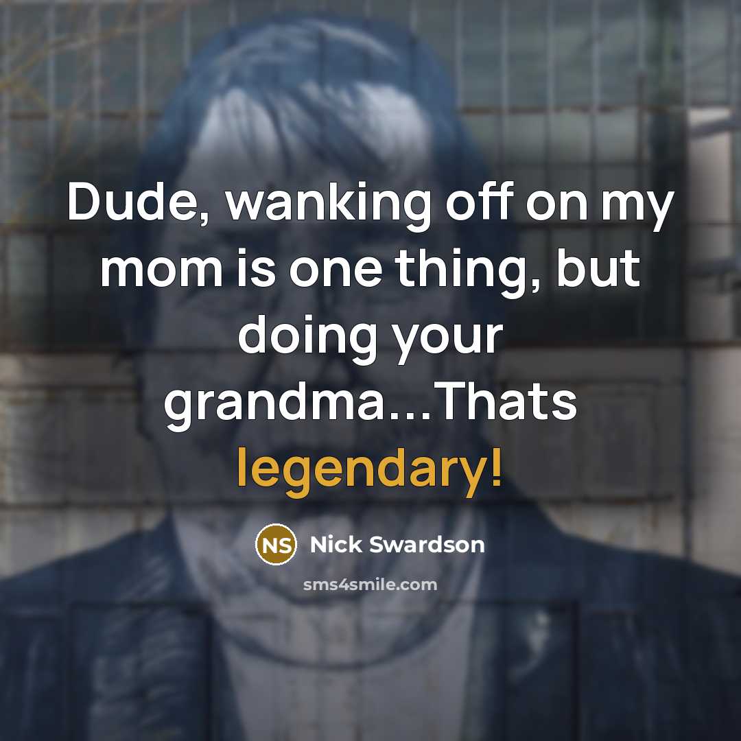“Dude, wanking off on my mom is one thing, but…” quote by Nick Swardson