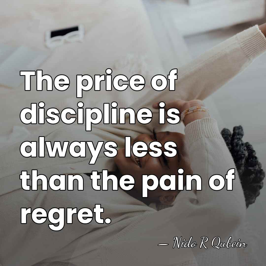 The price of discipline is always less than the pain of regret. - Nido R Qubein