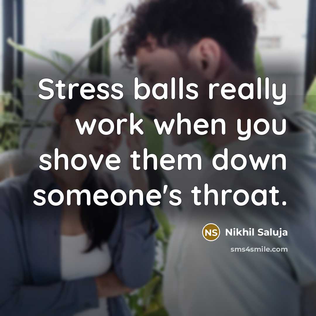 “Stress balls really work when you shove them down someone's…” quote by Nikhil Saluja