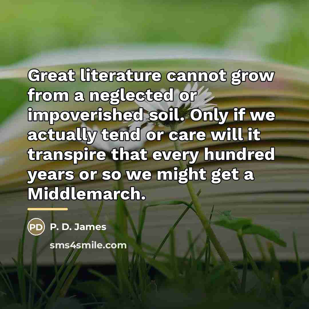 “Great literature cannot grow from a neglected or impoverished soil.…” quote by P. D. James
