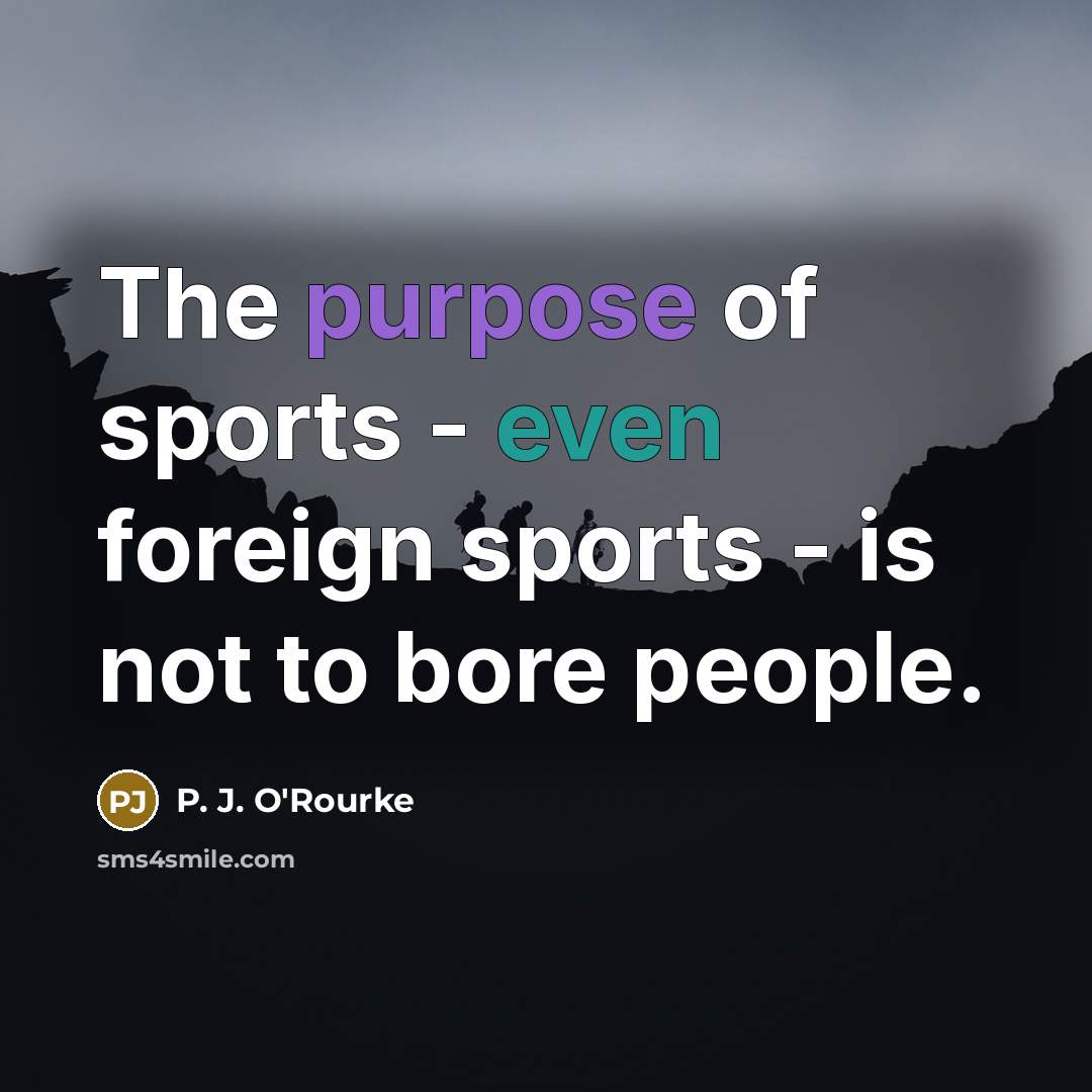 “The purpose of sports - even foreign sports - is…” quote by P. J. O'Rourke