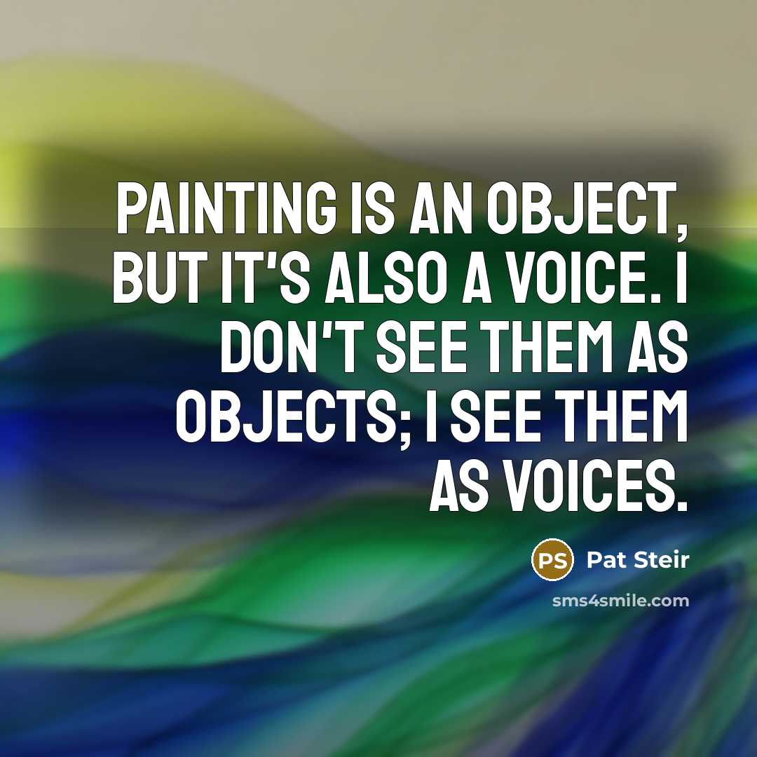 “Painting is an object, but it's also a voice. I don't see them as objects; I see them as voices.” quote by Pat Steir