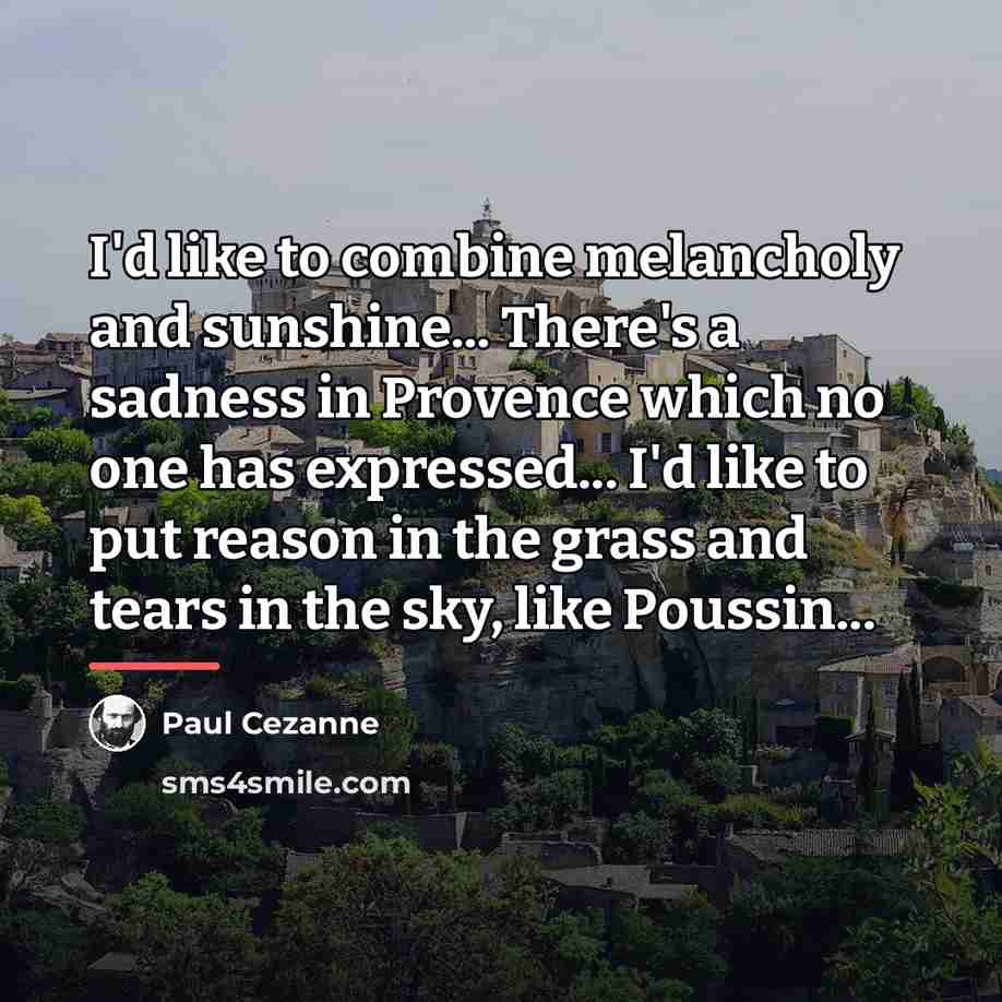 “I'd like to combine melancholy and sunshine... There's a sadness…” quote by Paul Cezanne