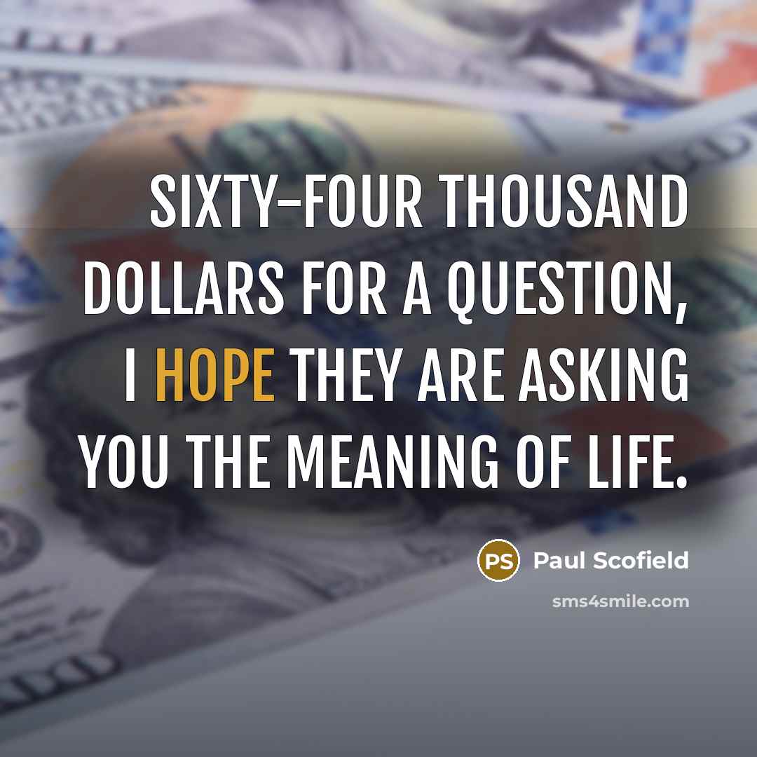 “Sixty-four thousand dollars for a question, I hope they are…” quote by Paul Scofield