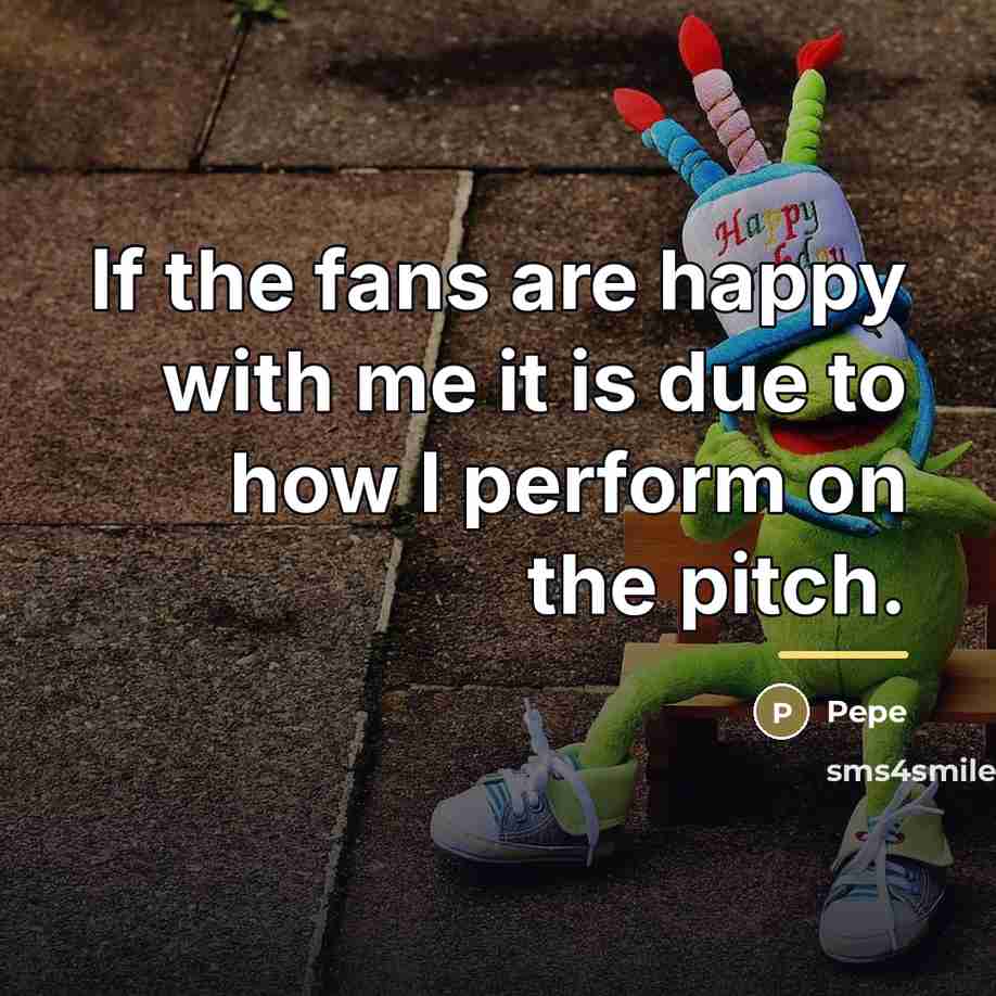 “If the fans are happy with me it is due…” quote by Pepe