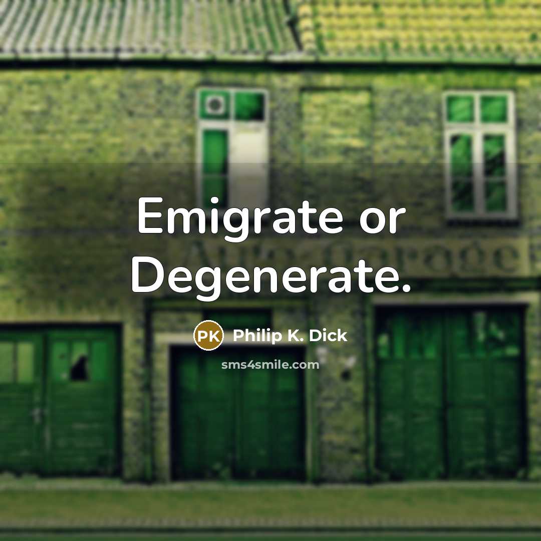 “Emigrate or Degenerate.…” quote by Philip K. Dick