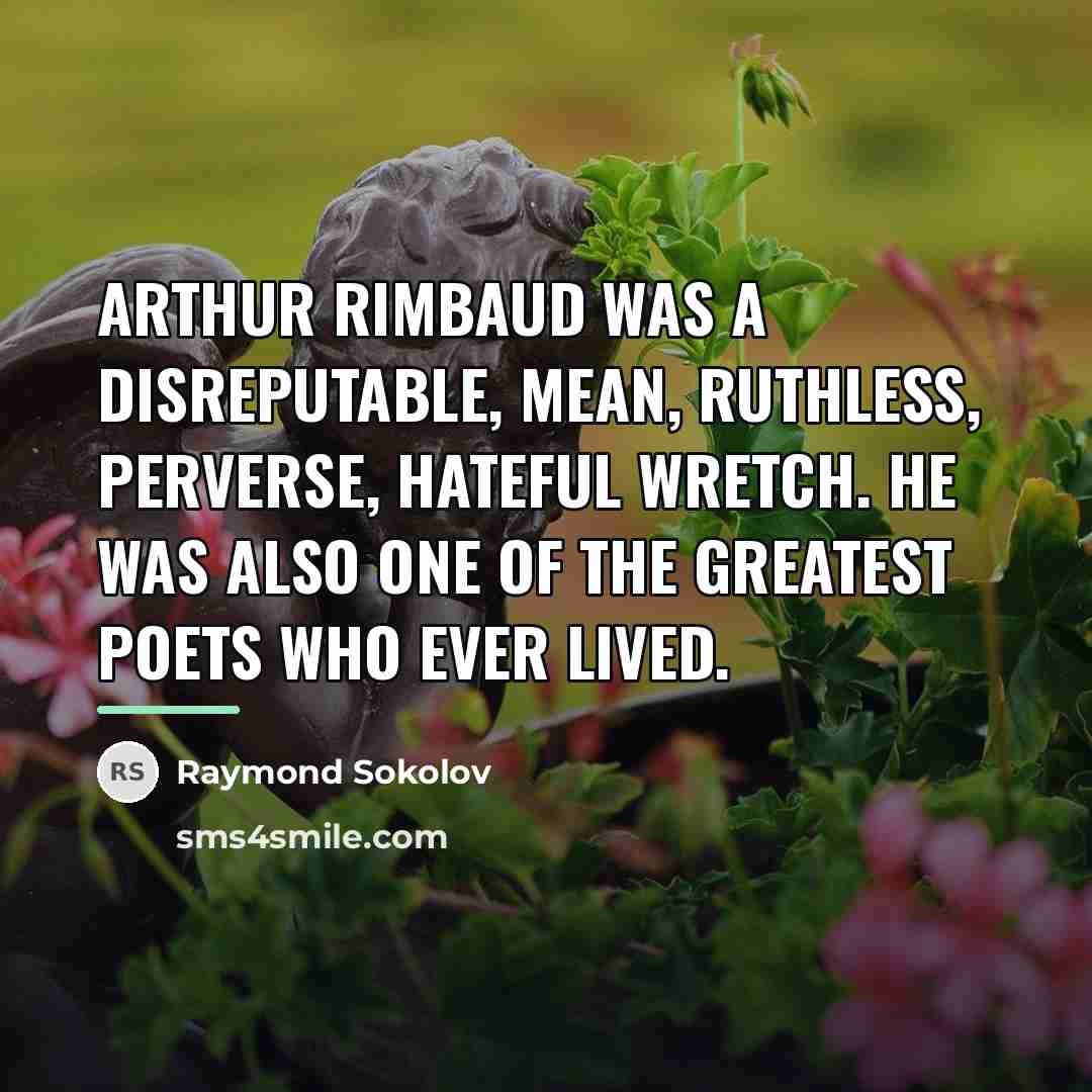 “Arthur Rimbaud was a disreputable, mean, ruthless, perverse, hateful wretch.…” quote by Raymond Sokolov