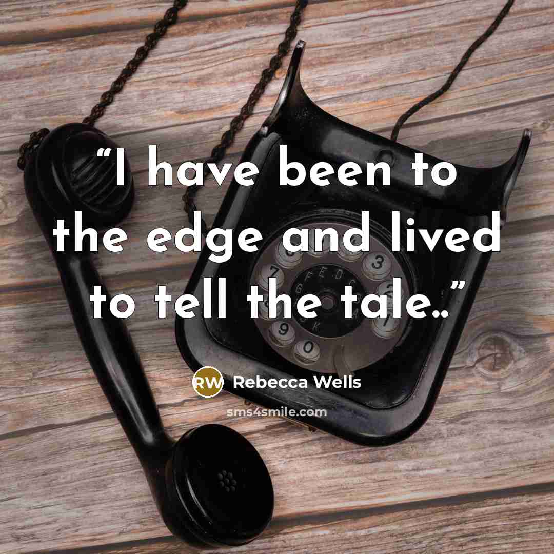 “I have been to the edge and lived to tell the tale..” quote by Rebecca Wells