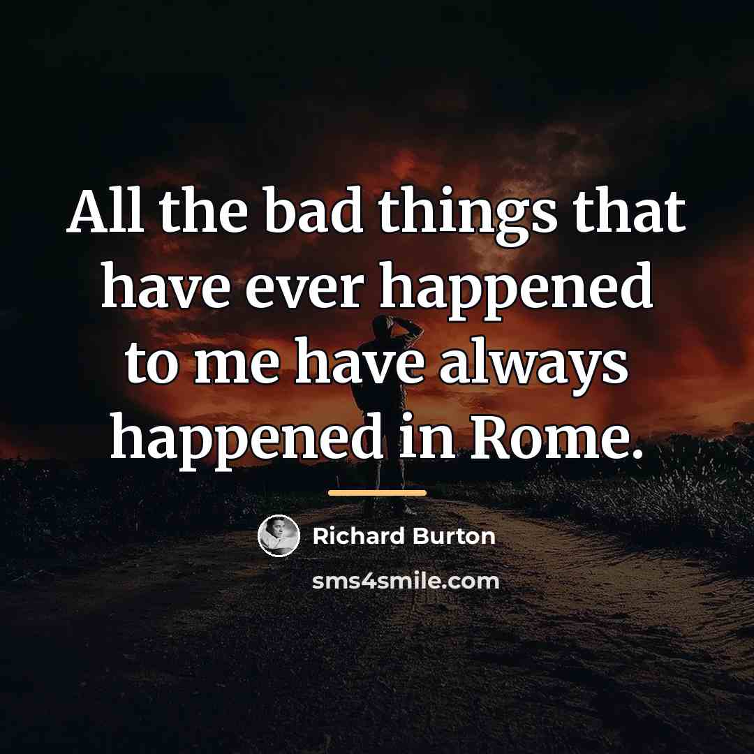 “All the bad things that have ever happened to me…” quote by Richard Burton