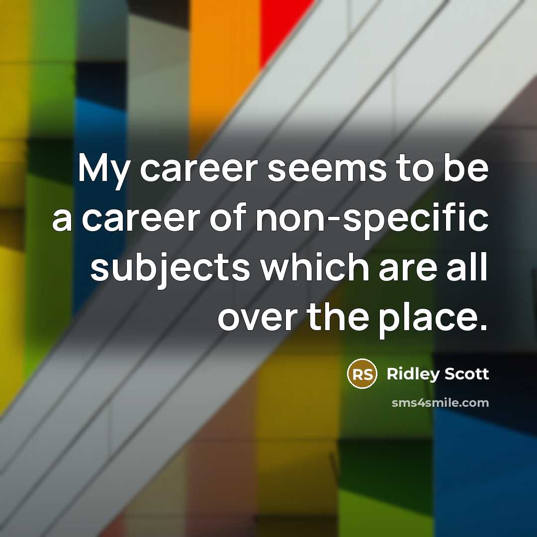 “My career seems to be a career of non-specific subjects…” quote by Ridley Scott