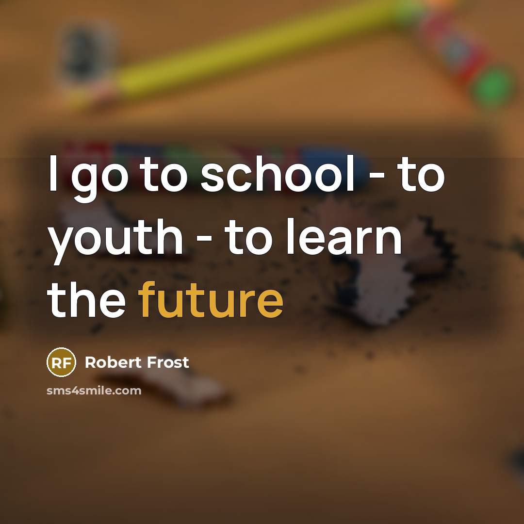 “I go to school - to youth - to learn…” quote by Robert Frost