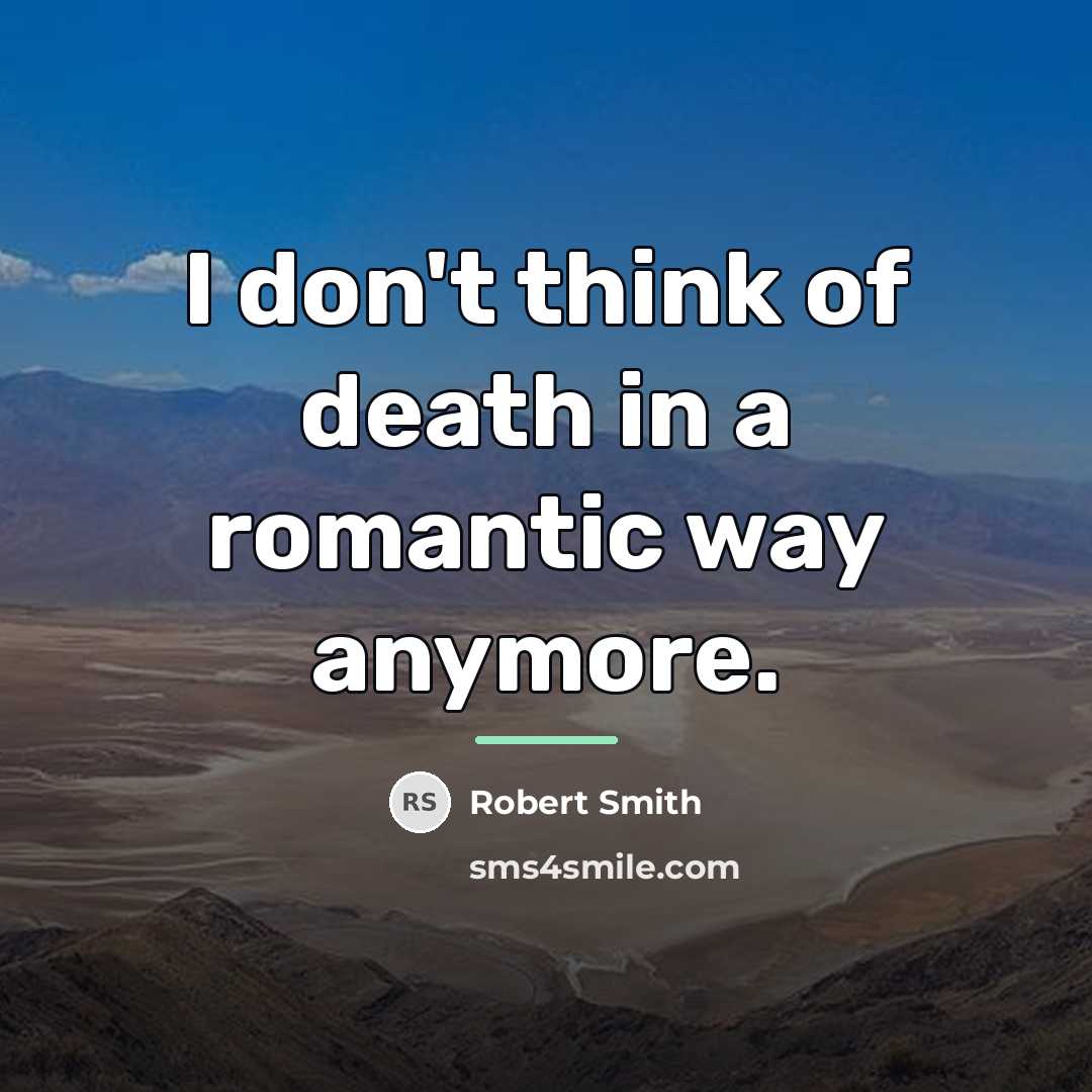 “I don't think of death in a romantic way anymore.…” quote by Robert Smith