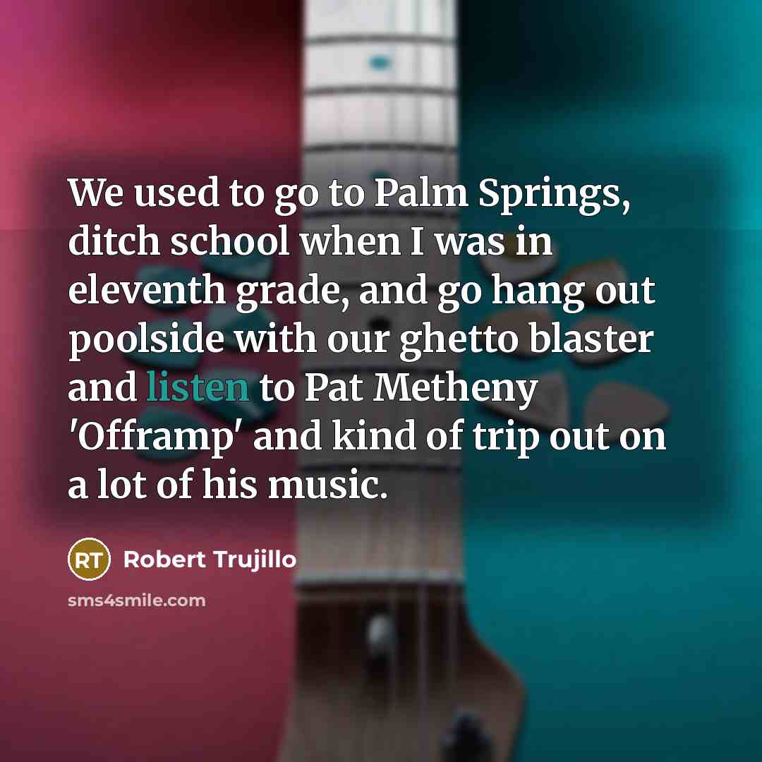 “We used to go to Palm Springs, ditch school when…” quote by Robert Trujillo