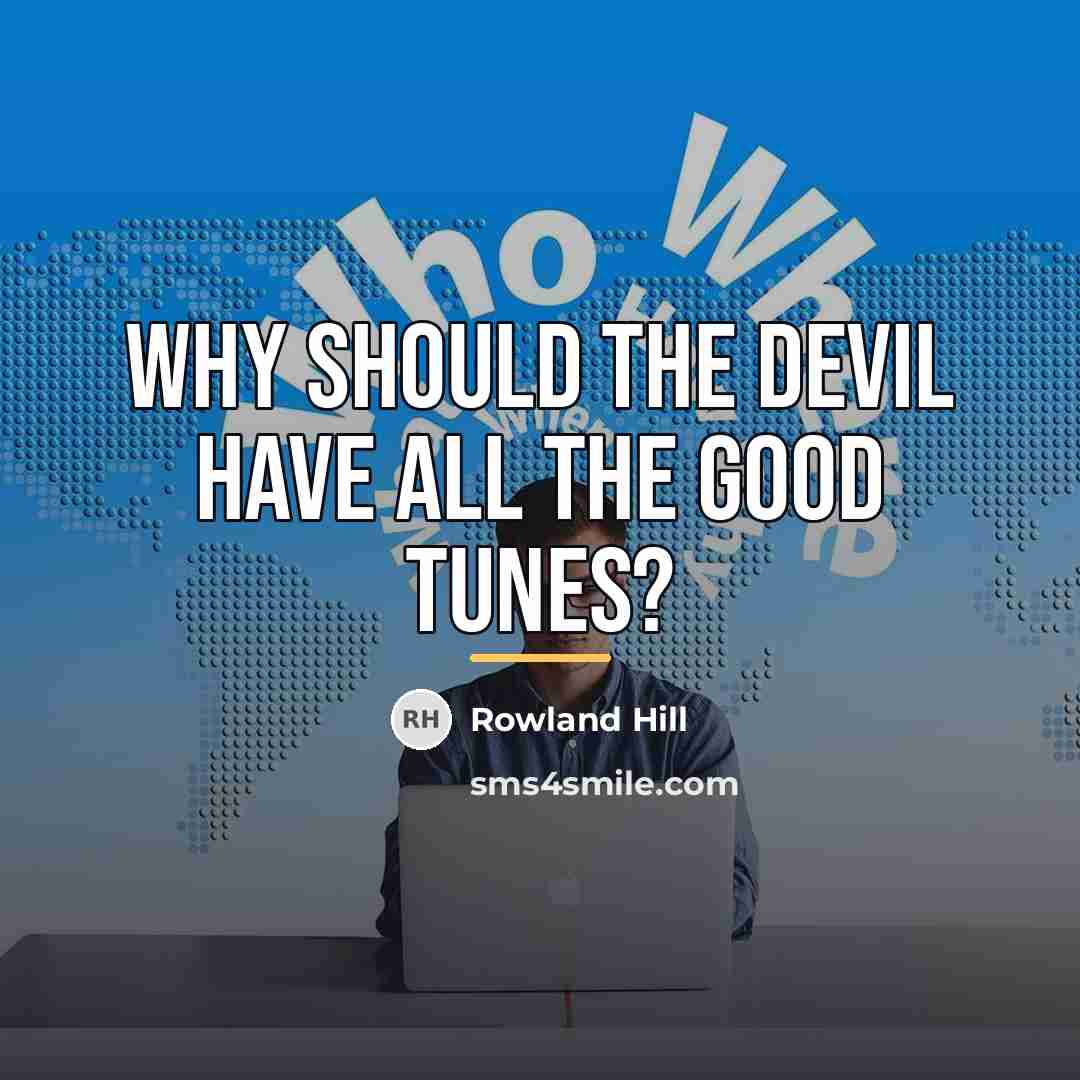 “Why should the Devil have all the good tunes?…” quote by Rowland Hill