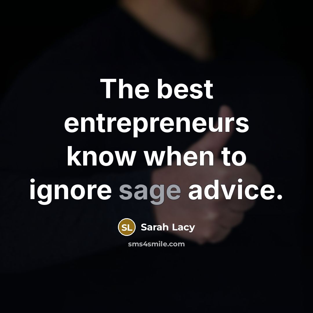 “The best entrepreneurs know when to ignore sage advice.…” quote by Sarah Lacy