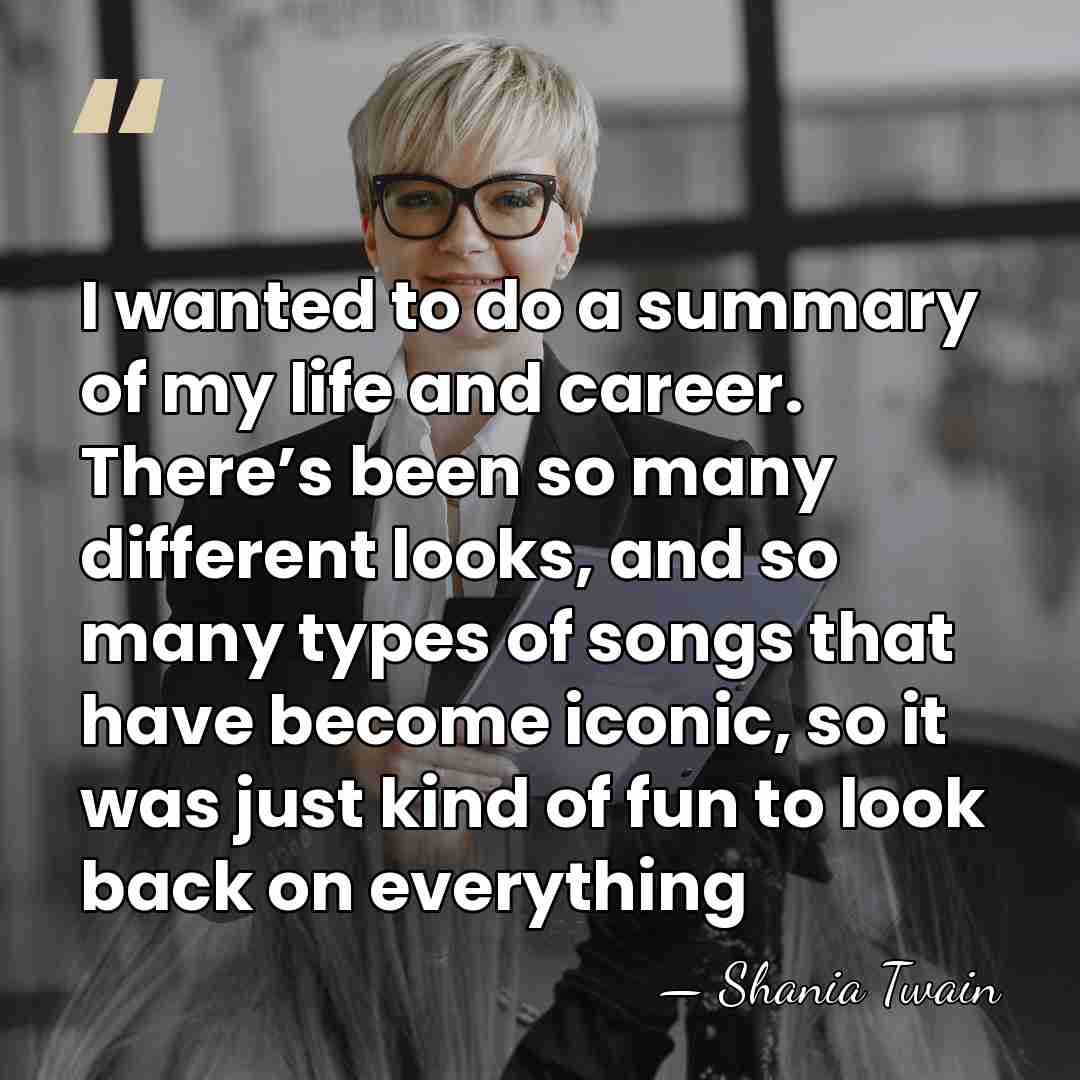 I wanted to do a summary of my life and career. There’s&hellip; - Shania Twain