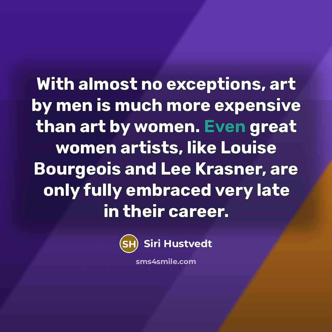 “With almost no exceptions, art by men is much more…” quote by Siri Hustvedt