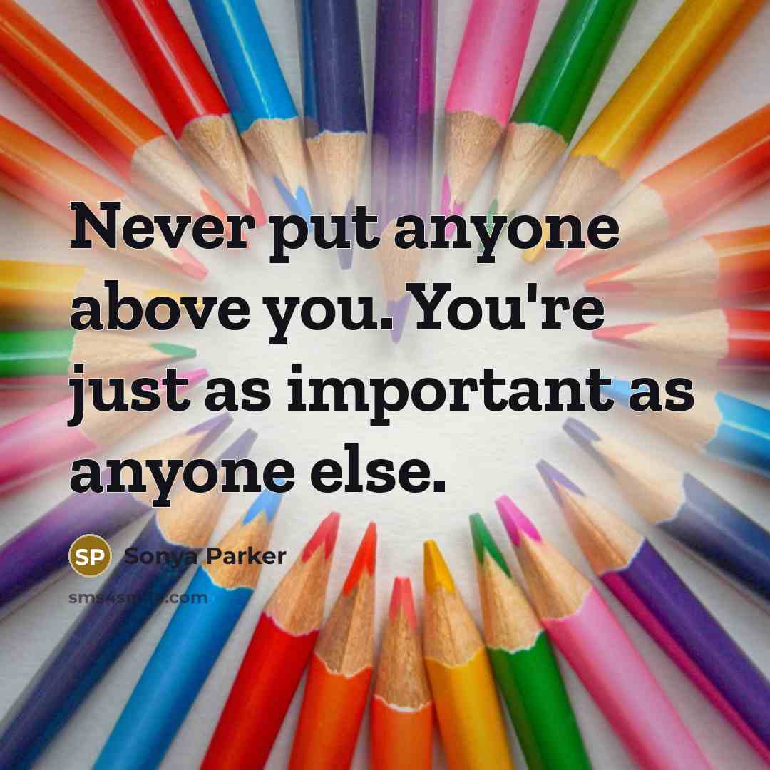 “Never put anyone above you. You're just as important as…” quote by SONYA PARKER