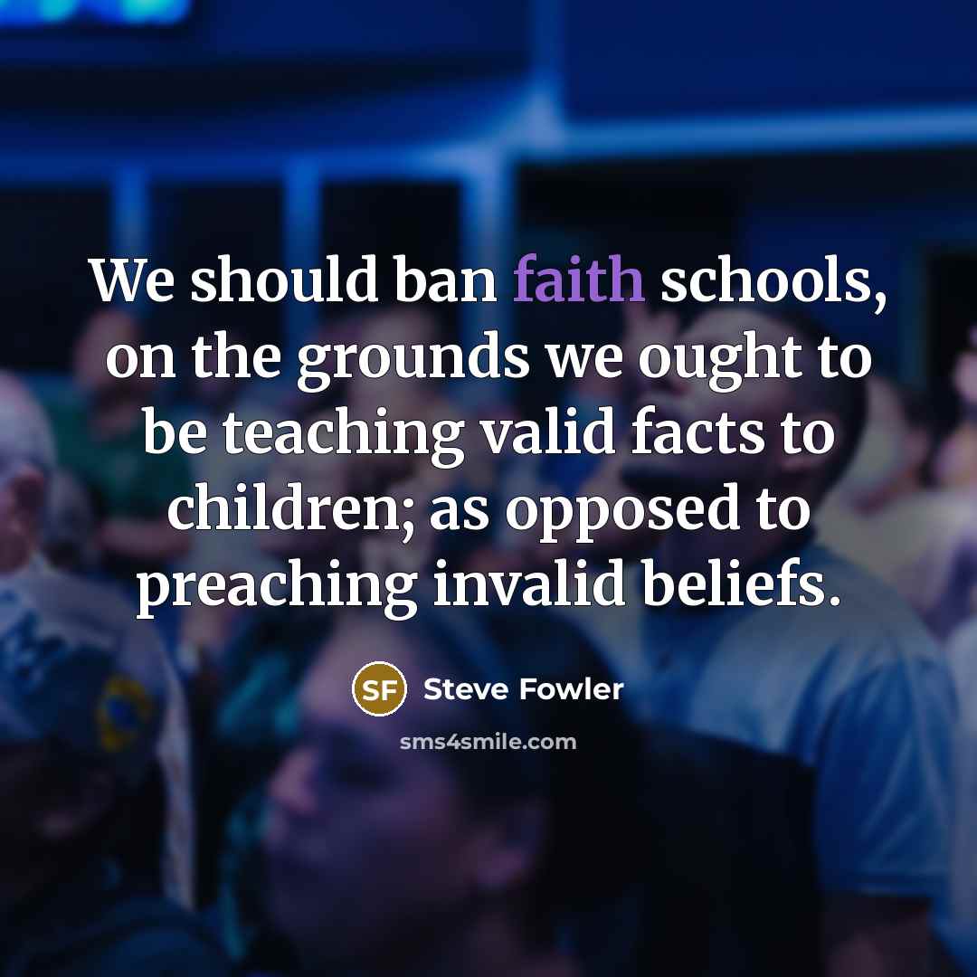 “We should ban faith schools, on the grounds we ought…” quote by Steve Fowler