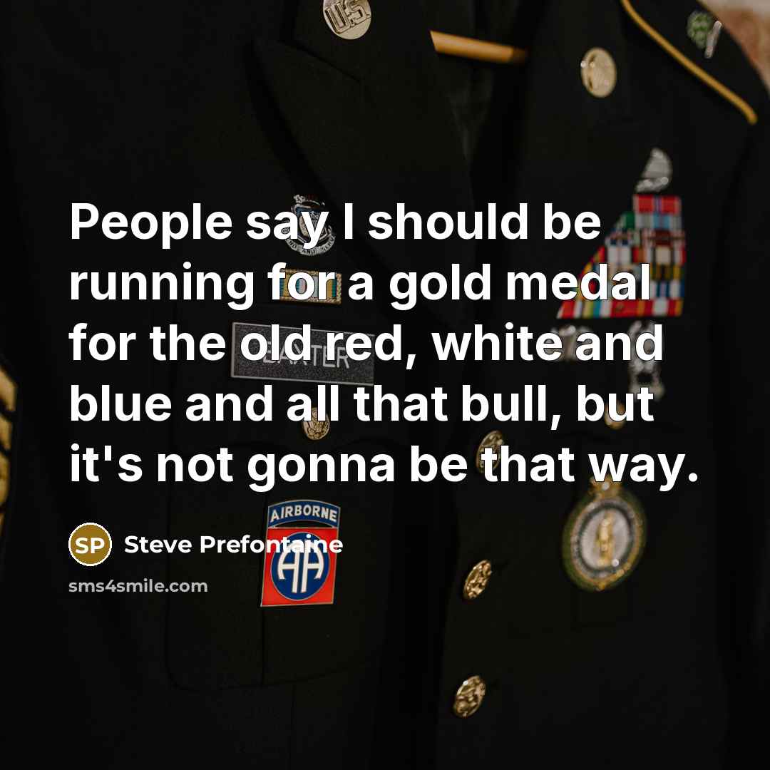 “People say I should be running for a gold medal…” quote by Steve Prefontaine