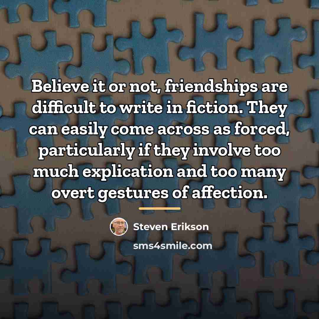 “Believe it or not, friendships are difficult to write in…” quote by Steven Erikson
