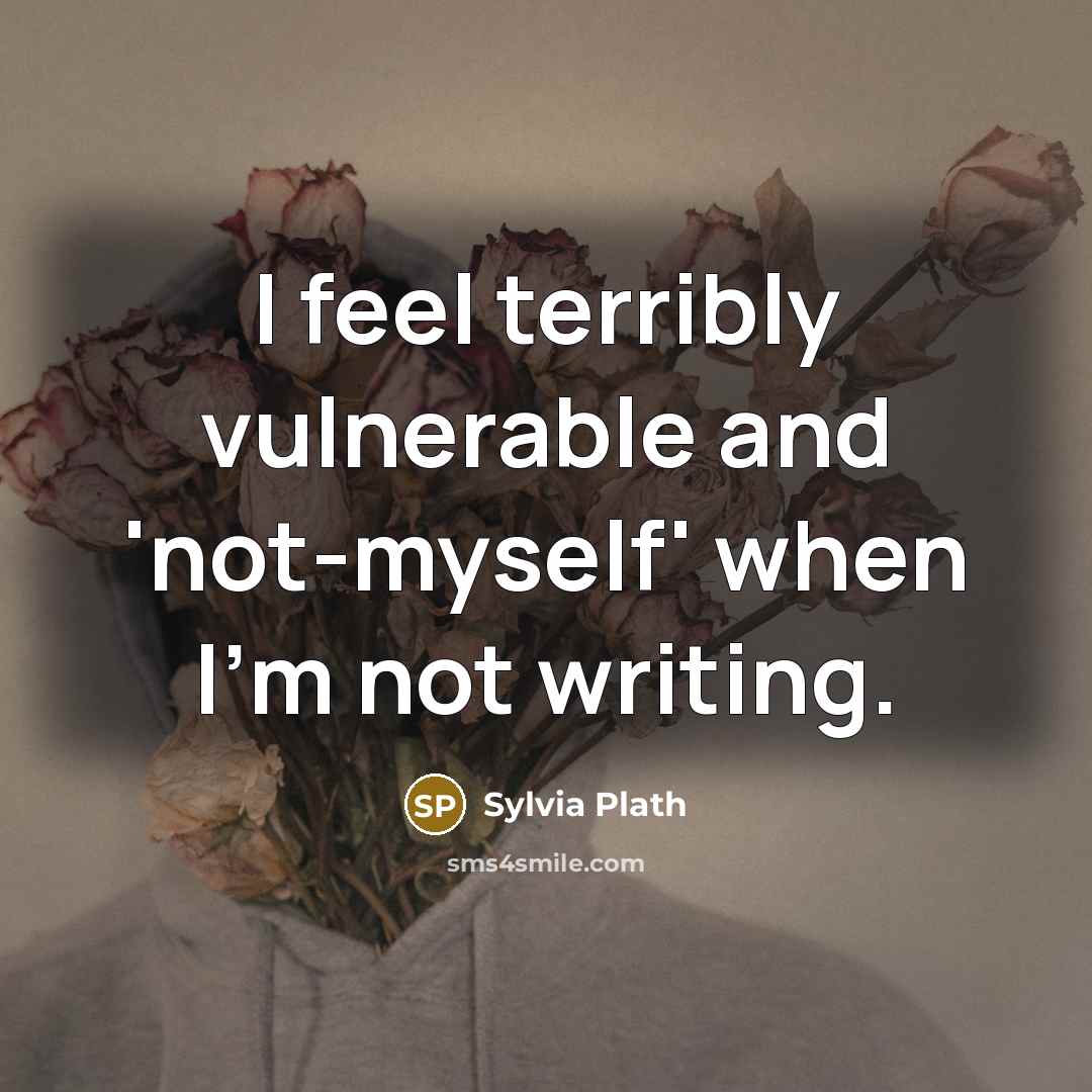“I feel terribly vulnerable and 'not-myself' when I'm not writing.” quote by Sylvia Plath