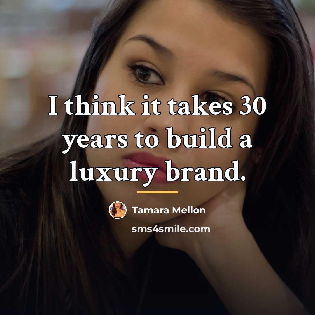 “I think it takes 30 years to build a luxury…” quote by Tamara Mellon