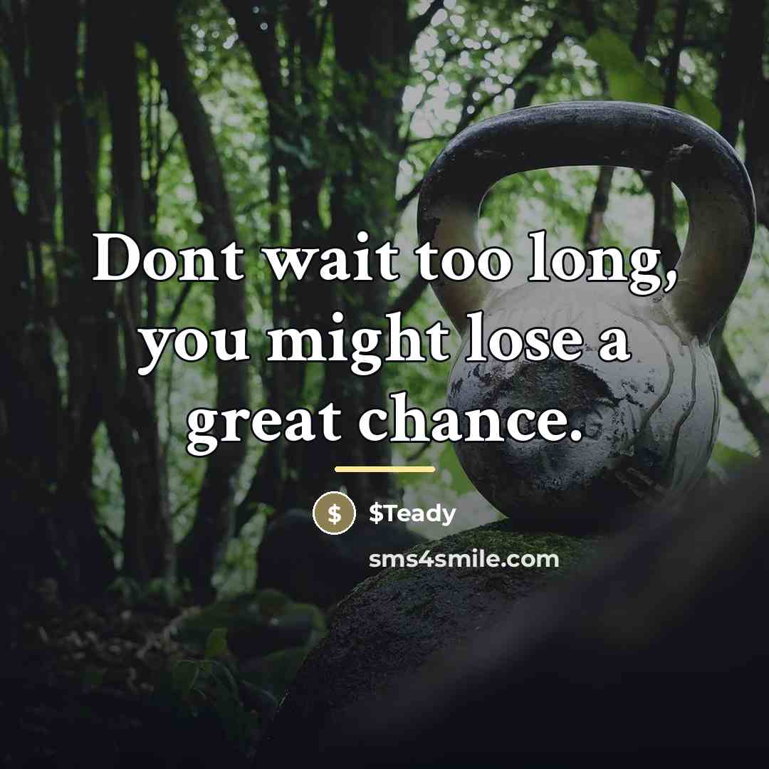 “Dont wait too long, you might lose a great chance.…” quote by $Teady