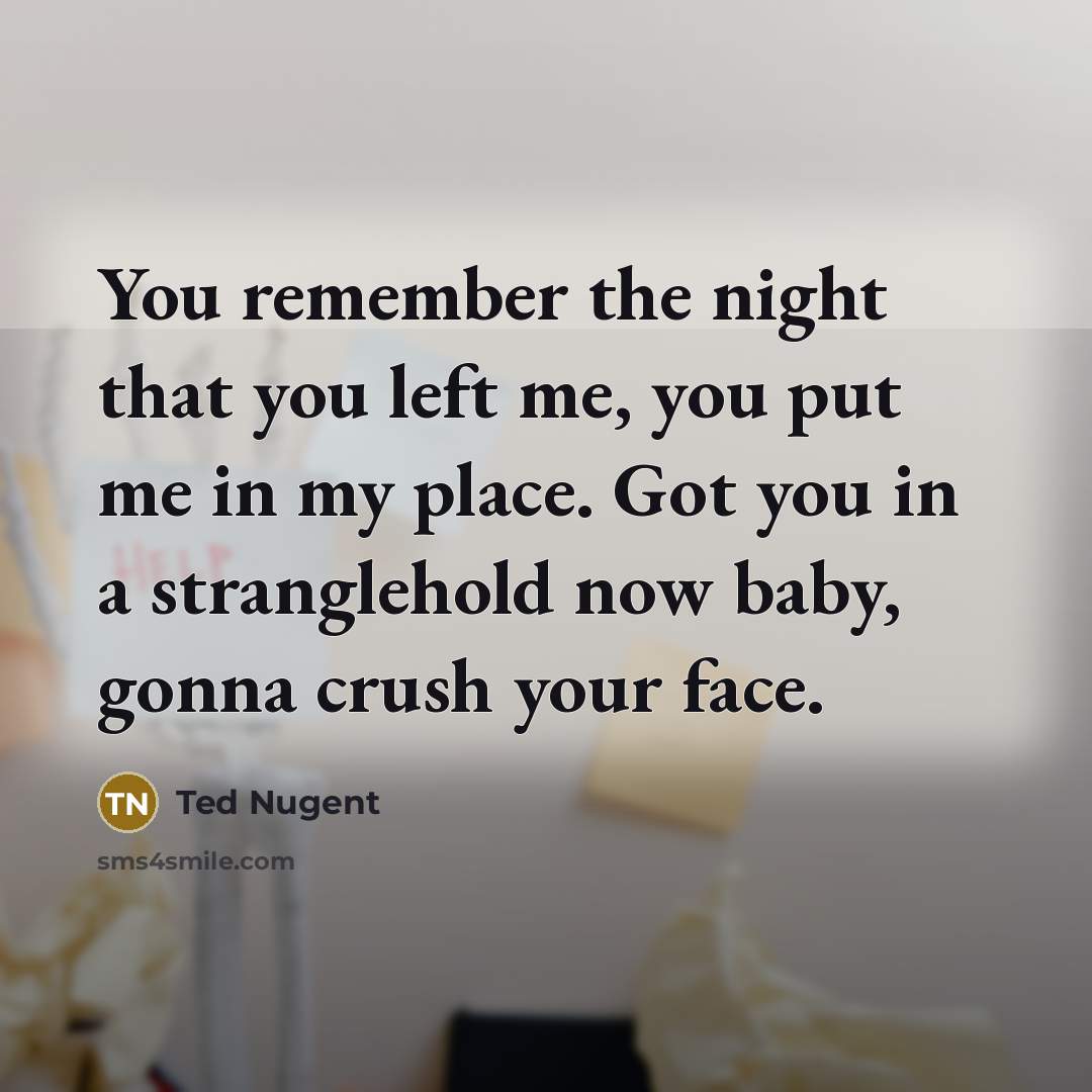 “You remember the night that you left me, you put…” quote by Ted Nugent