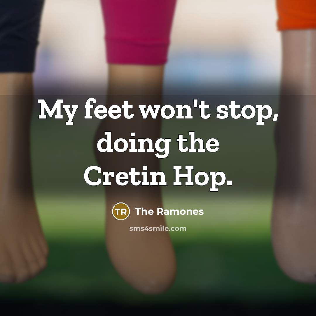 “My feet won't stop, doing the Cretin Hop.” quote by The Ramones