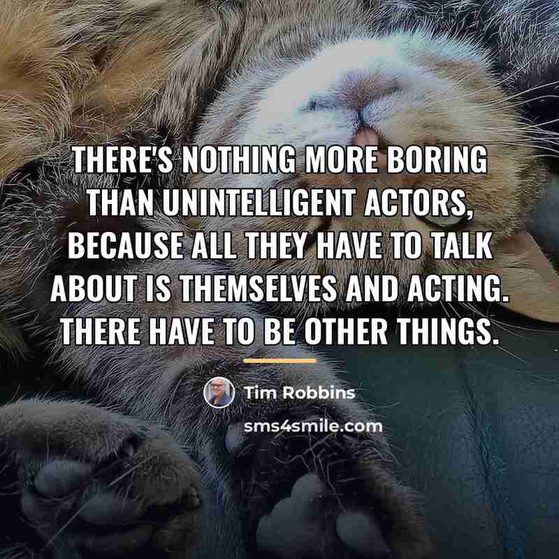 “There's nothing more boring than unintelligent actors, because all they…” quote by Tim Robbins