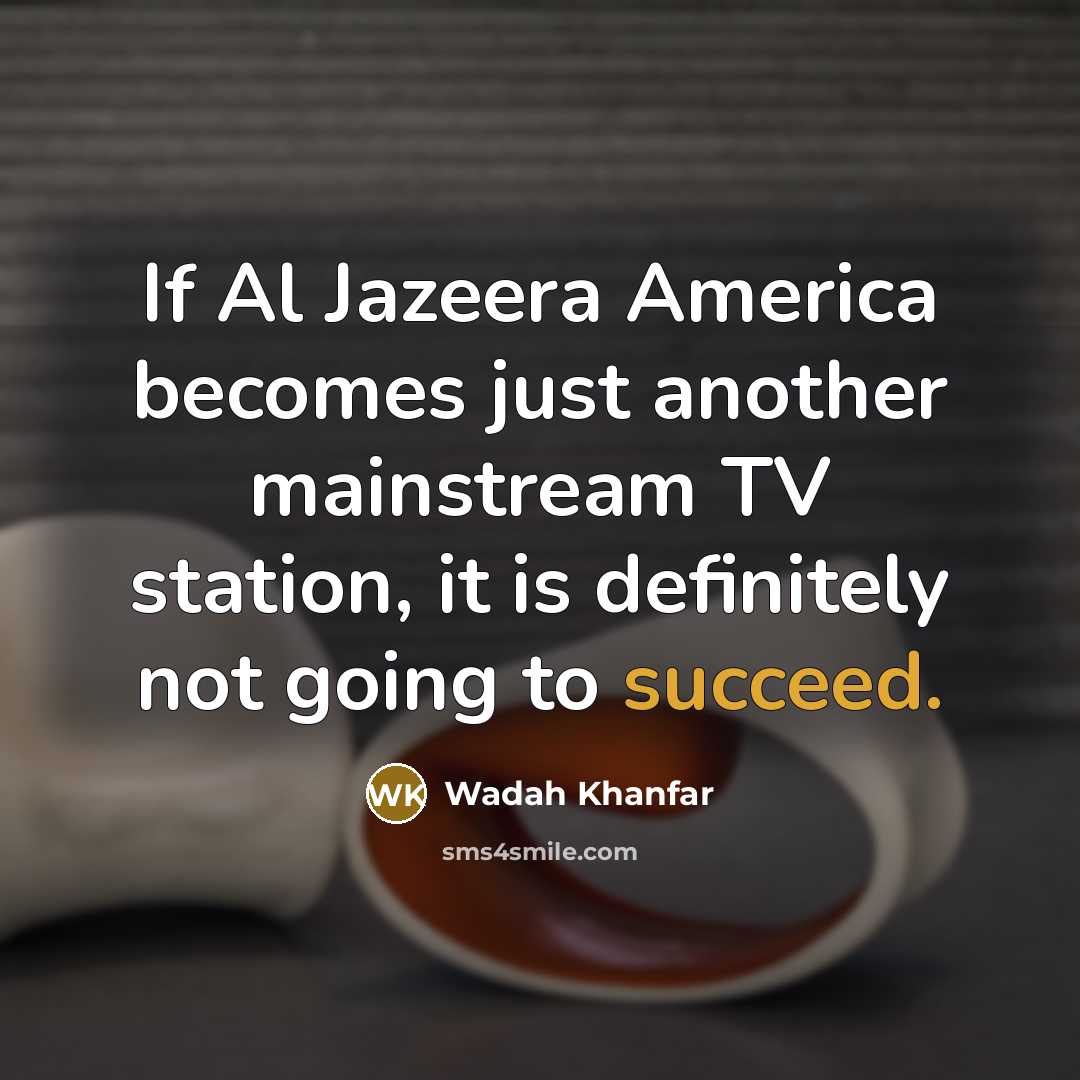 “If Al Jazeera America becomes just another mainstream TV station,…” quote by Wadah Khanfar