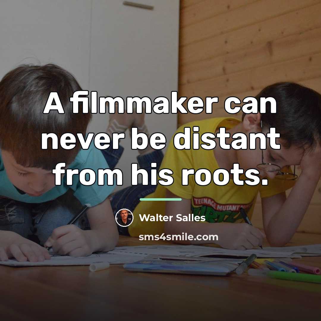 “A filmmaker can never be distant from his roots.…” quote by Walter Salles