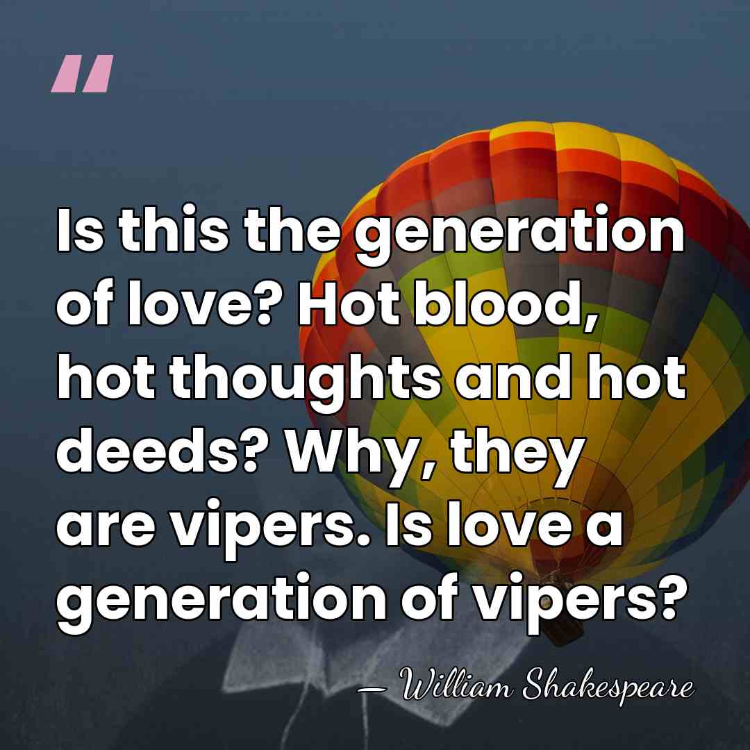 Is this the generation of love? Hot blood, hot thoughts and hot&hellip; - William Shakespeare
