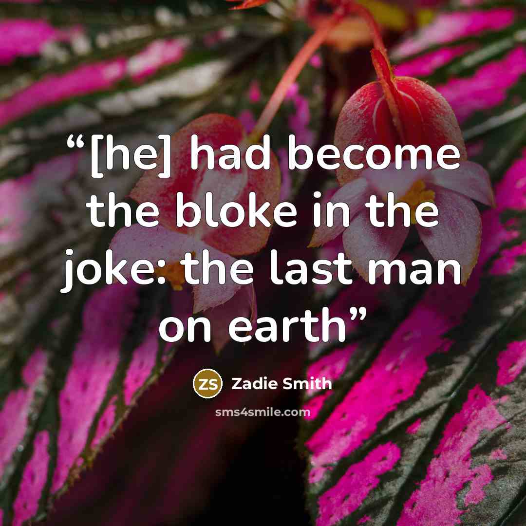 “[he] had become the bloke in the joke: the last man on earth” quote by Zadie Smith