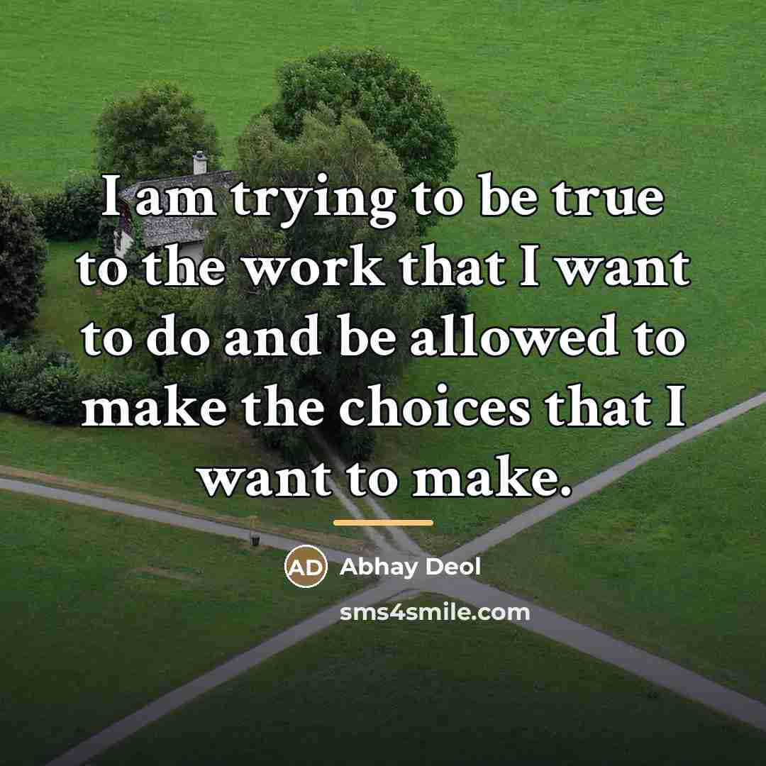 “I am trying to be true to the work that…” quote by Abhay Deol
