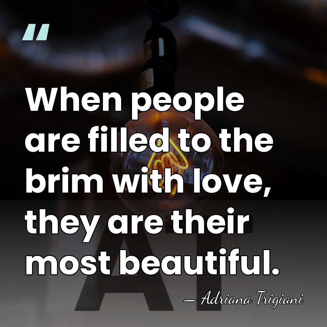 When people are filled to the brim with love, they are their&hellip; - Adriana Trigiani