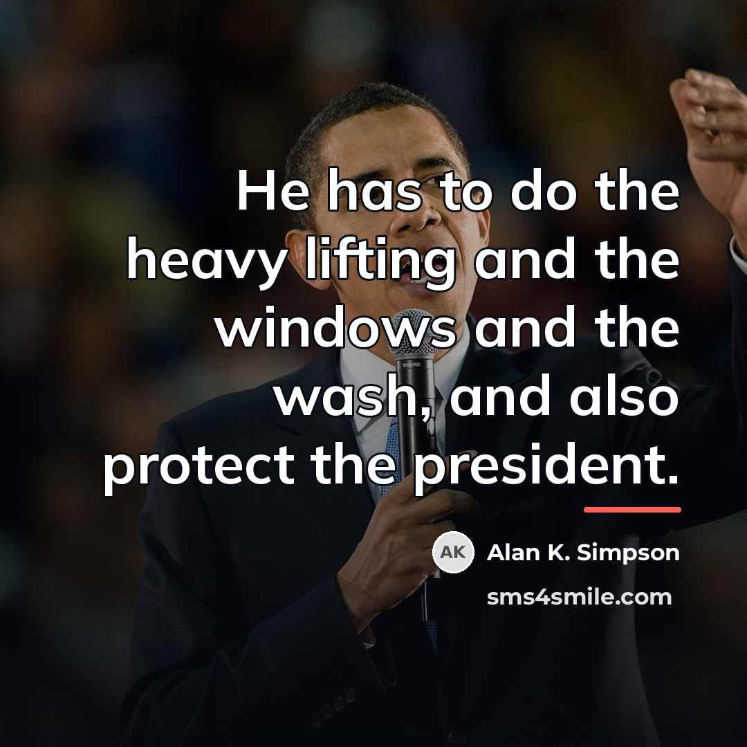 “He has to do the heavy lifting and the windows…” quote by Alan K. Simpson