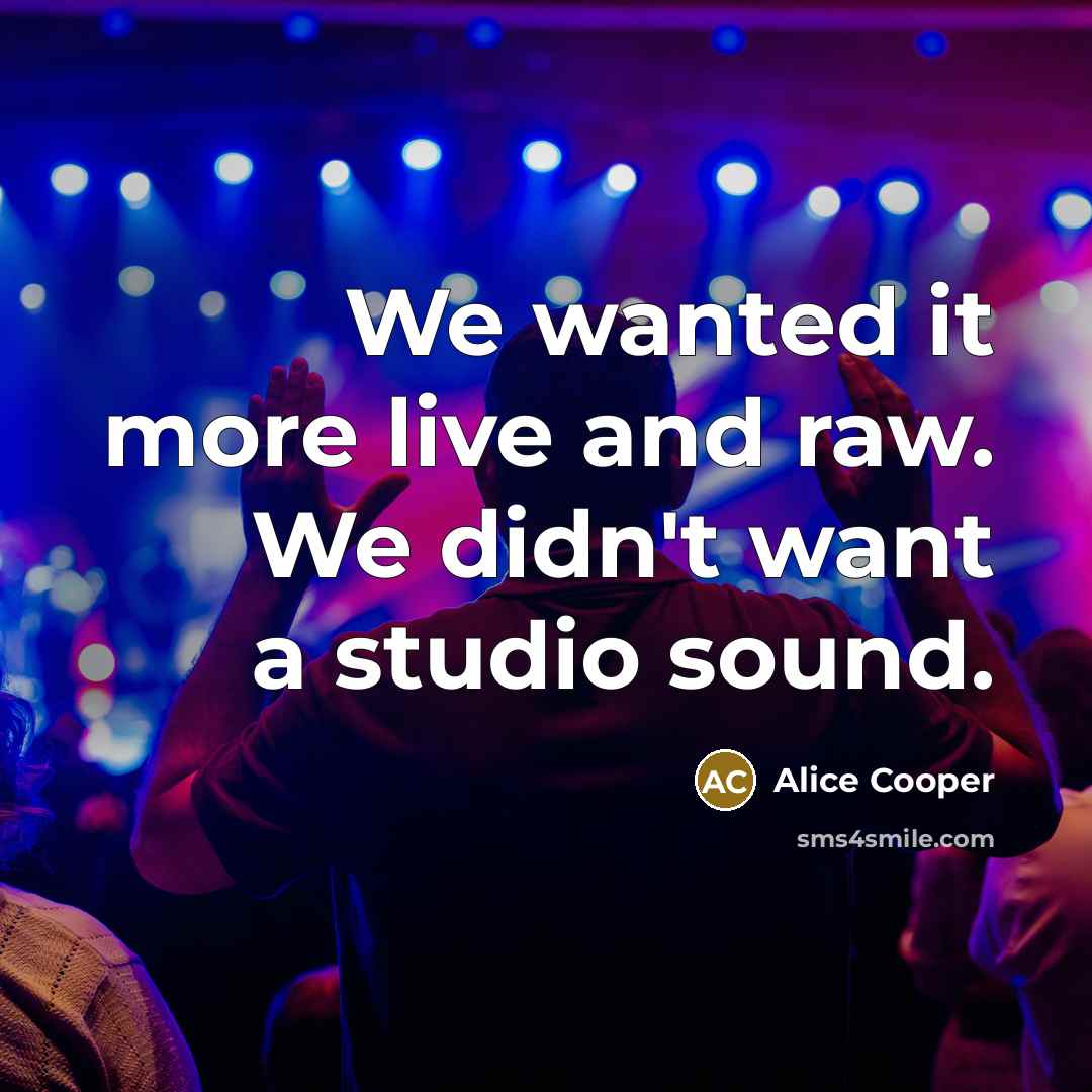 “We wanted it more live and raw. We didn't want…” quote by Alice Cooper