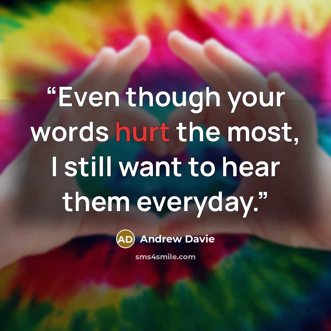 “Even though your words hurt the most, I still want to hear them everyday.” quote by Andrew Davie