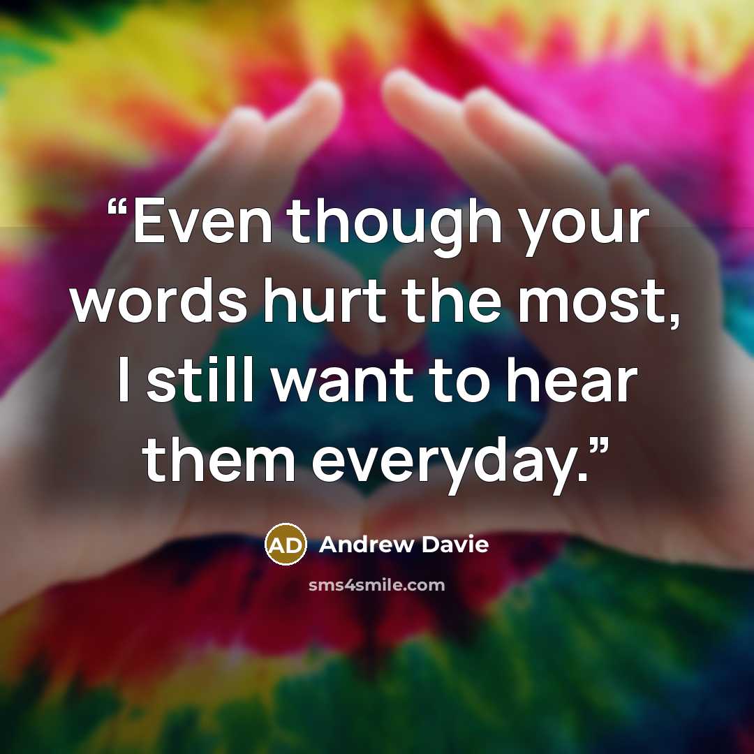 “Even though your words hurt the most, I still want to hear them everyday.” quote by Andrew Davie