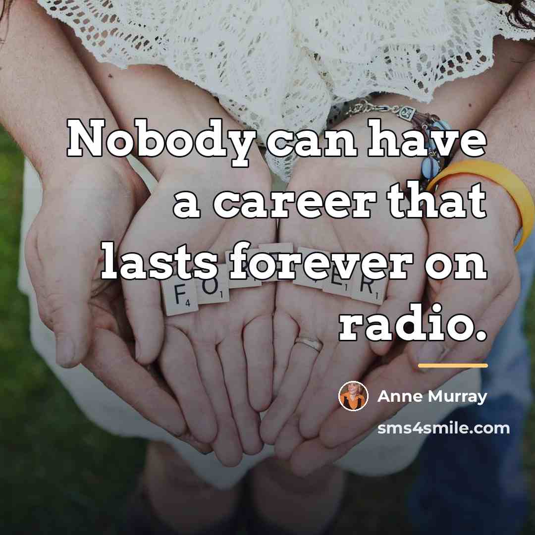 “Nobody can have a career that lasts forever on radio.…” quote by Anne Murray
