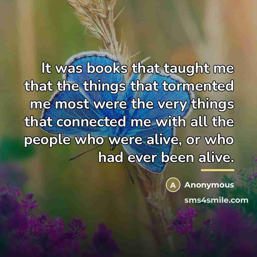 “It was books that taught me that the things that…” quote by Anonymous