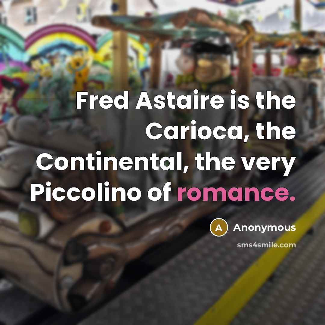 “Fred Astaire is the Carioca, the Continental, the very Piccolino of romance.” quote by Anonymous