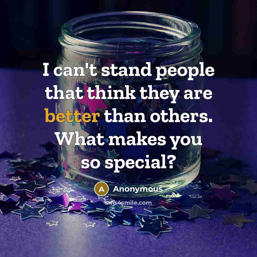 “I can't stand people that think they are better than others. What makes you so special?” quote by Anonymous